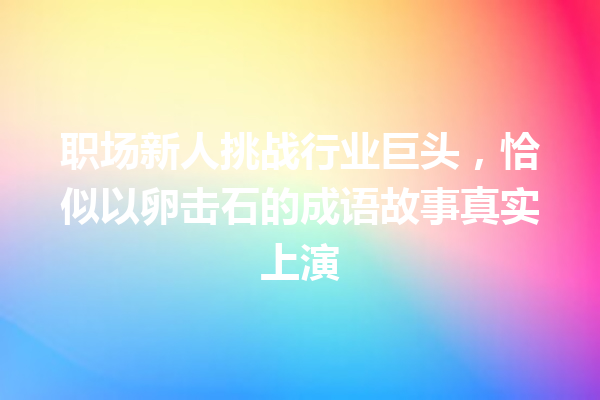 职场新人挑战行业巨头,恰似以卵击石的成语故事真实上演 一