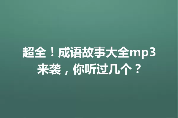 超全！成语故事大全mp3来袭，你听过几个？  一