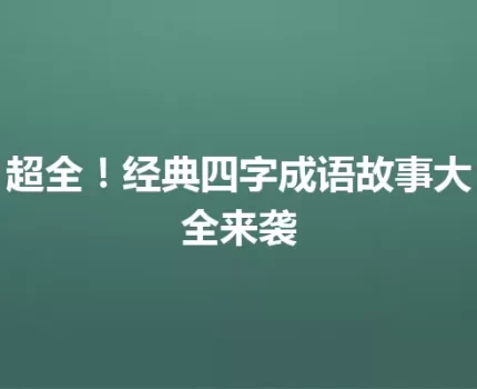 超全！经典四字成语故事大全来袭
