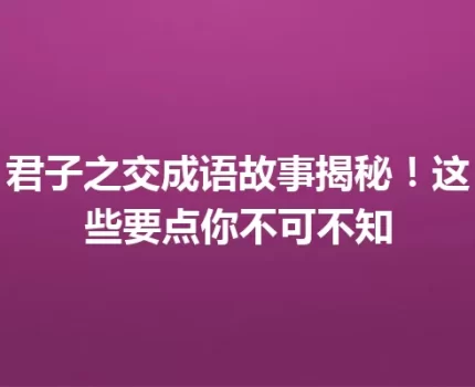 君子之交成语故事揭秘！这些要点你不可不知