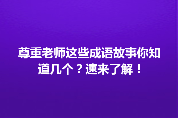 尊重老师这些成语故事你知道几个?速来了解! 一