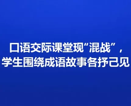 口语交际课堂现“混战”，学生围绕成语故事各抒己见