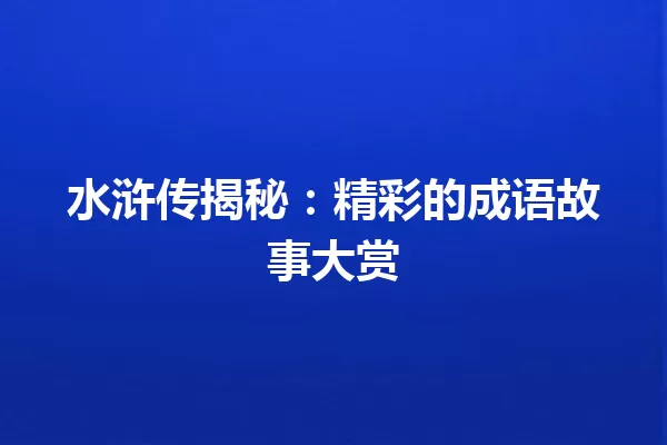 水浒传揭秘:精彩的成语故事大赏 一