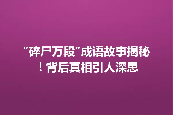 “碎尸万段”成语故事揭秘!背后真相引人深思 一