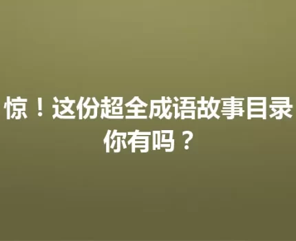 惊！这份超全成语故事目录你有吗？
