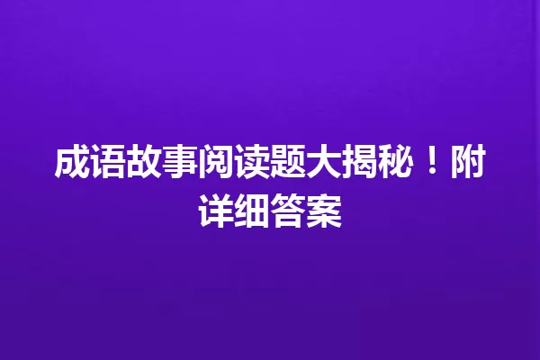 成语故事阅读题大揭秘！附详细答案 一