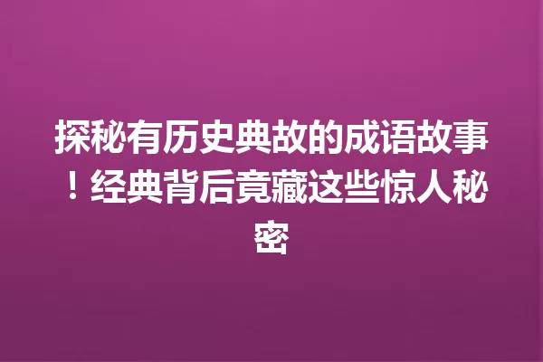 探秘有历史典故的成语故事!经典背后竟藏这些惊人秘密
一