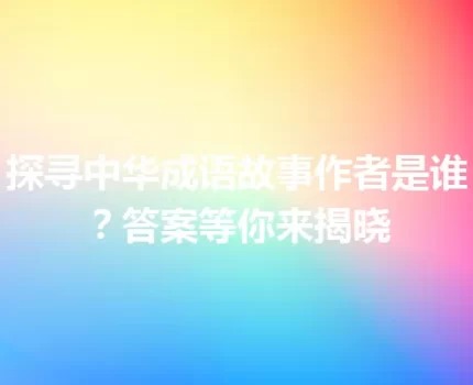 探寻中华成语故事作者是谁？答案等你来揭晓