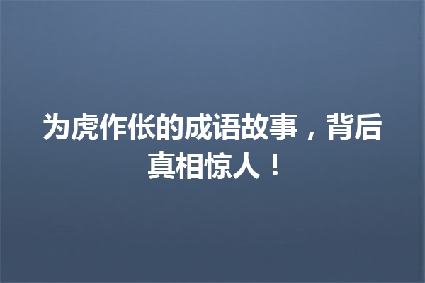 为虎作伥的成语故事,背后真相惊人! 一