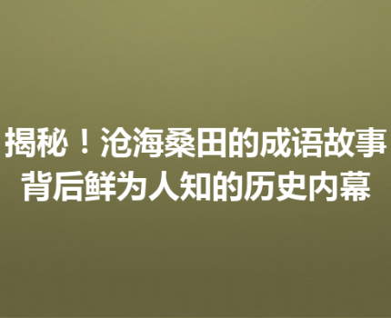 揭秘！沧海桑田的成语故事背后鲜为人知的历史内幕