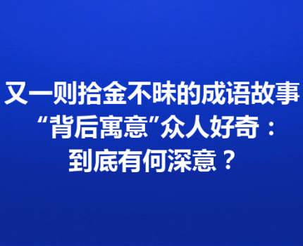 又一则拾金不昧的成语故事 “背后寓意”众人好奇：到底有何深意？