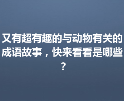 又有超有趣的与动物有关的成语故事，快来看看是哪些？