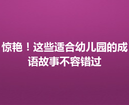 惊艳！这些适合幼儿园的成语故事不容错过