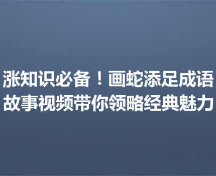 涨知识必备！画蛇添足成语故事视频带你领略经典魅力