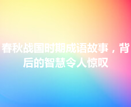春秋战国时期成语故事，背后的智慧令人惊叹