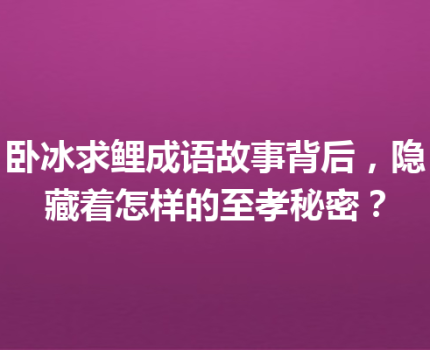 卧冰求鲤成语故事背后，隐藏着怎样的至孝秘密？