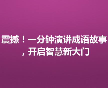 震撼！一分钟演讲成语故事，开启智慧新大门