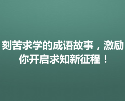刻苦求学的成语故事，激励你开启求知新征程！