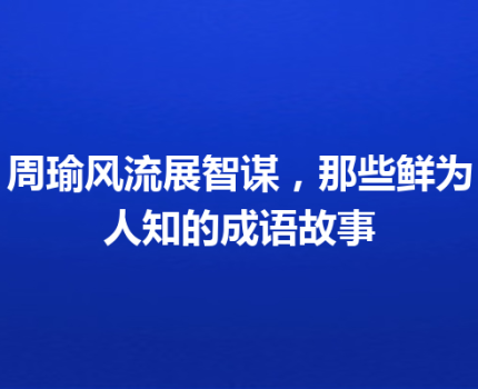 周瑜风流展智谋，那些鲜为人知的成语故事