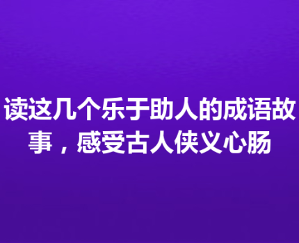 读这几个乐于助人的成语故事，感受古人侠义心肠