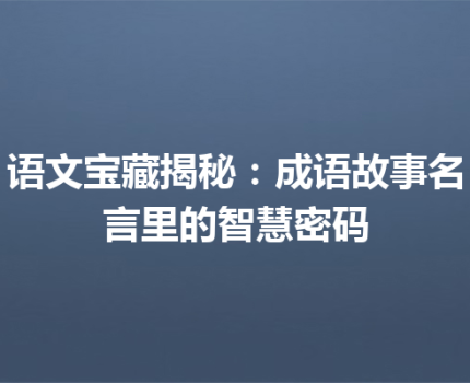 语文宝藏揭秘：成语故事名言里的智慧密码