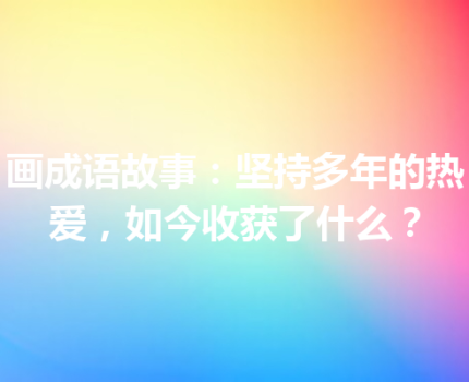 画成语故事：坚持多年的热爱，如今收获了什么？