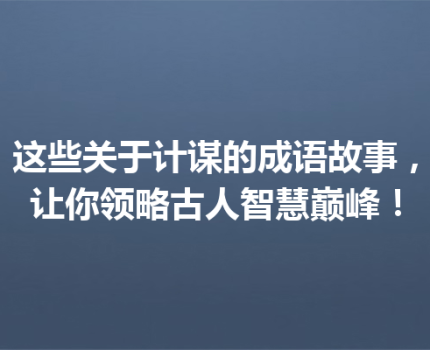 这些关于计谋的成语故事，让你领略古人智慧巅峰！