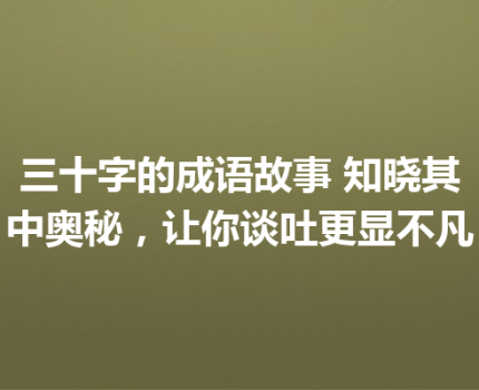 三十字的成语故事 知晓其中奥秘，让你谈吐更显不凡