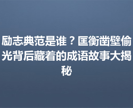 励志典范是谁？匡衡凿壁偷光背后藏着的成语故事大揭秘