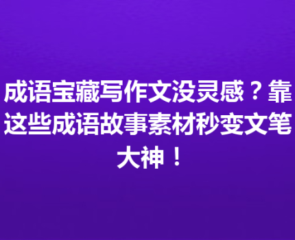 成语宝藏写作文没灵感？靠这些成语故事素材秒变文笔大神！