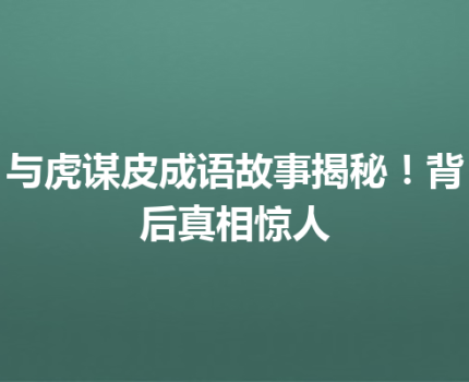 与虎谋皮成语故事揭秘！背后真相惊人