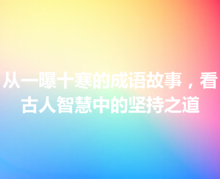 从一曝十寒的成语故事，看古人智慧中的坚持之道