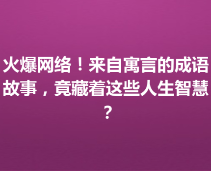 火爆网络！来自寓言的成语故事，竟藏着这些人生智慧？
