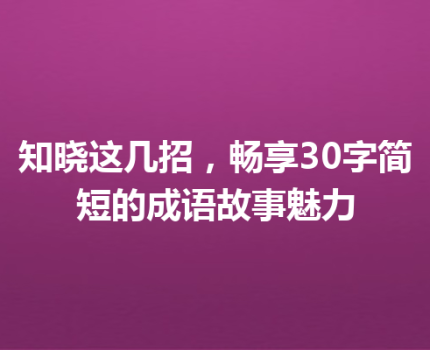 知晓这几招，畅享30字简短的成语故事魅力