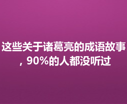 这些关于诸葛亮的成语故事，90%的人都没听过