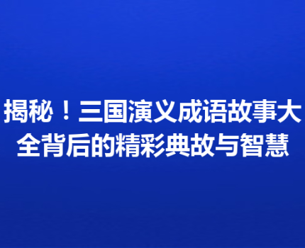 揭秘！三国演义成语故事大全背后的精彩典故与智慧