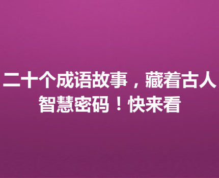 二十个成语故事，藏着古人智慧密码！快来看
