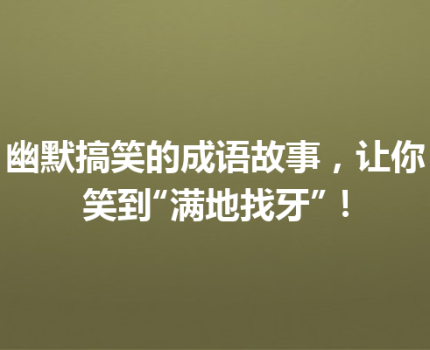 幽默搞笑的成语故事，让你笑到“满地找牙”！