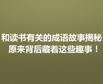 和读书有关的成语故事揭秘 原来背后藏着这些趣事！