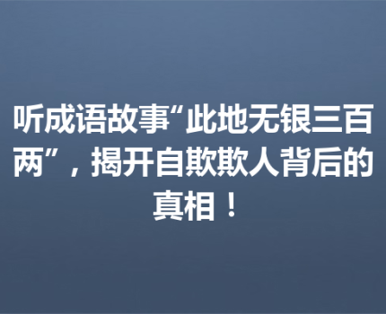 听成语故事“此地无银三百两”，揭开自欺欺人背后的真相！