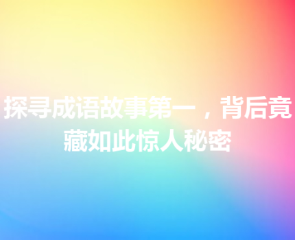 探寻成语故事第一，背后竟藏如此惊人秘密