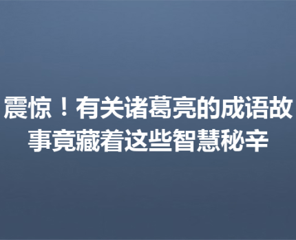 震惊！有关诸葛亮的成语故事竟藏着这些智慧秘辛