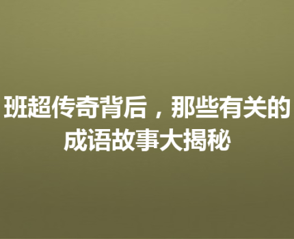 班超传奇背后，那些有关的成语故事大揭秘