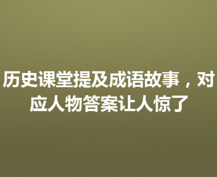 历史课堂提及成语故事，对应人物答案让人惊了