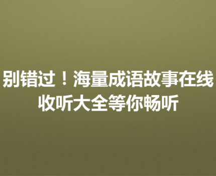 别错过！海量成语故事在线收听大全等你畅听