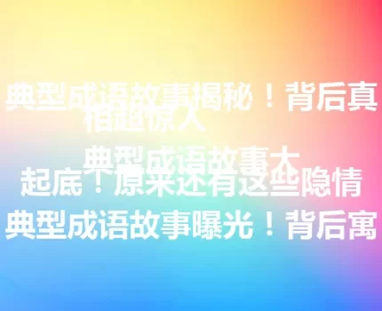 典型成语故事揭秘！背后真相超惊人
典型成语故事大起底！原来还有这些隐情
典型成语故事曝光！背后寓意让人意外
