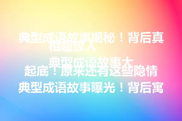 典型成语故事揭秘！背后真相超惊人
典型成语故事大起底！原来还有这些隐情
典型成语故事曝光！背后寓意让人意外  一