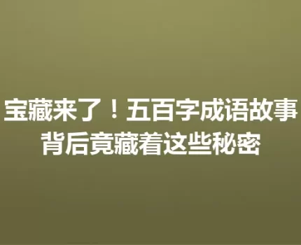 宝藏来了！五百字成语故事背后竟藏着这些秘密