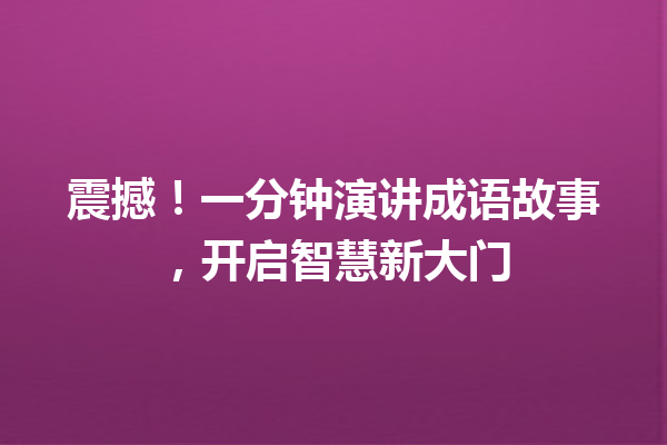 震撼!一分钟演讲成语故事,开启智慧新大门 一