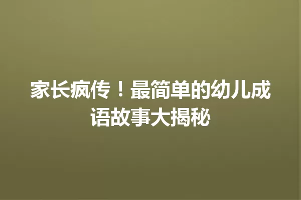 家长疯传!最简单的幼儿成语故事大揭秘 一
